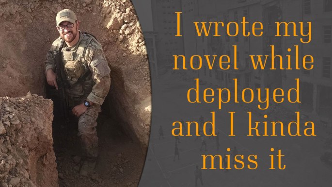 I wrote my novel while deployed and I kinda miss it